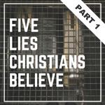 Five Lies Christians Believe - Part 1